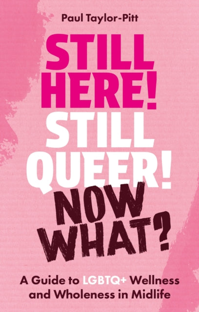 Still Here! Still Queer! Now What? : A Guide to LGBTQ+ Wellness and Wholeness in Midlife