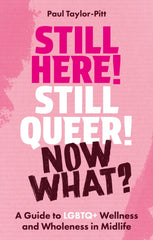 Still Here! Still Queer! Now What? : A Guide to LGBTQ+ Wellness and Wholeness in Midlife