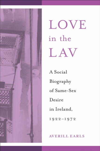 Love in the Lav: A Social Biography of Same-Sex Desire in Ireland, 1922-1972