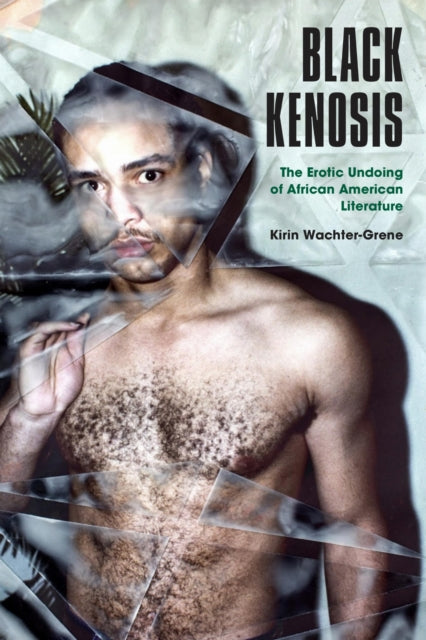 Black Kenosis : The Erotic Undoing of African American Literature