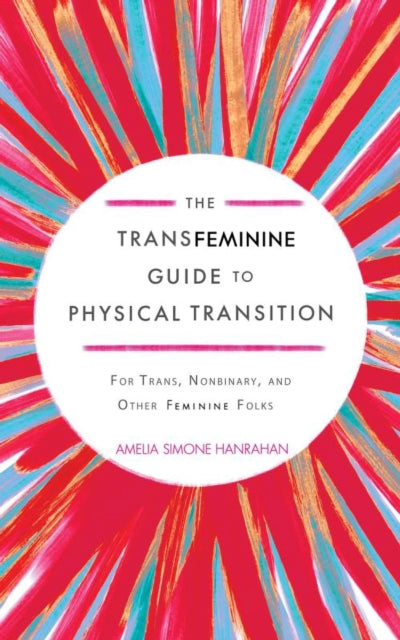 The Transfeminine Guide to Physical Transition : For Trans, Nonbinary, and Other Feminine Folks