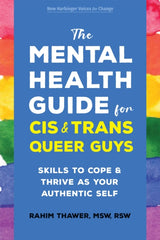 The Mental Health Guide for Cis and Trans Queer Guys : Skills to Cope and Thrive as Your Authentic Self